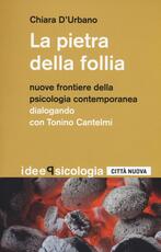 Libro La pietra della follia. Nuove frontiere della psicologia contemporanea. Dialogo con Tonino Cantelmi Chiara D'Urbano