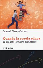 Libro Quando la scuola educa. 12 progetti formativi di successo Samuel Casey Carter
