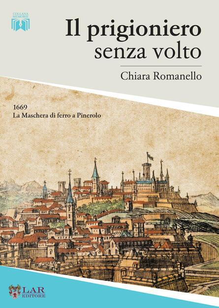 Il prigioniero senza volto. 1669. La maschera di ferro a Pinerolo - Chiara Romanello - Libro - LAReditore - | IBS