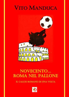 Novecento... Roma nel pallone. Il calcio romano di una volta.pdf