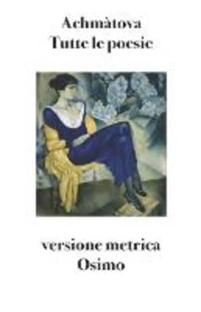 Tutte le poesie (1904-1966). Versione metrica - Anna Achmatova - Libro - Osimo Bruno - | IBS