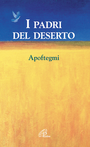 I padri del deserto. Così dissero così vissero