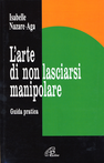 L' arte di non lasciarsi manipolare. Guida pratica