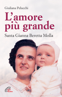 L' amore più grande. Santa Gianna Beretta Molla