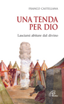 Una tenda per Dio. Lasciarsi abitare dal divino