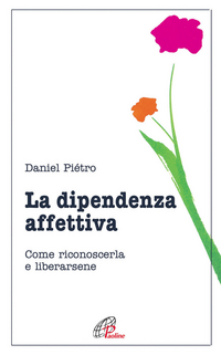 La dipendenza affettiva. Come riconoscerla e liberarsene