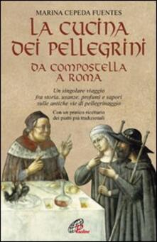 La cucina dei pellegrini da Compostella a Roma: un singolare viaggio fra storia, usanze, profumi e sapori sulle antiche vie di pellegrinaggio.pdf