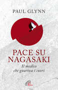Libro Pace su Nagasaki! Il medico che guariva i cuori Paul Glynn
