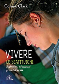 Vivere le beatitudini. Riflessioni ed esercizi per adolescenti