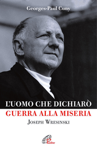 L' uomo che dichiarò guerra alla miseria. Joseph Wresinski