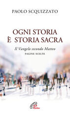 Libro Ogni storia è storia sacra. Il Vangelo secondo Matteo. Pagine scelte Paolo Scquizzato