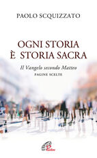 Libro Ogni storia è storia sacra. Il Vangelo secondo Matteo. Pagine scelte Paolo Scquizzato