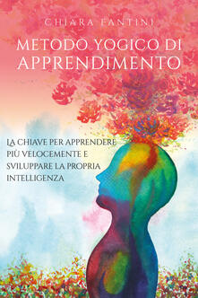 Metodo yogico di apprendimento. La chiave per apprendere più velocemente e sviluppare la propria intelligenza.pdf
