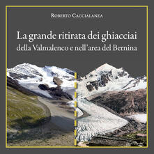 La grande ritirata dei ghiacciai della Valmalenco e nellarea del Bernina. Catalogo della mostra (Chiareggio, 9 agosto-15 settembre 2019). Ediz. illustrata.pdf