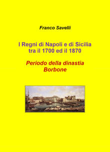 I regni di Napoli e di Sicilia tra il 1700 e 1870. Periodo della dinastia Borbone.pdf