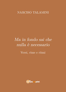 Ma in fondo sai che nulla è necessario. Versi, rime e ritmi.pdf