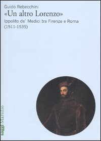 «Un altro Lorenzo». Ippolito de' Medici tra Firenze e Roma (1511-1535) Scarica PDF EPUB
