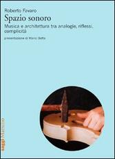 Libro Spazio sonoro. Musica e architettura tra analogie, riflessi, complicità Roberto Favaro