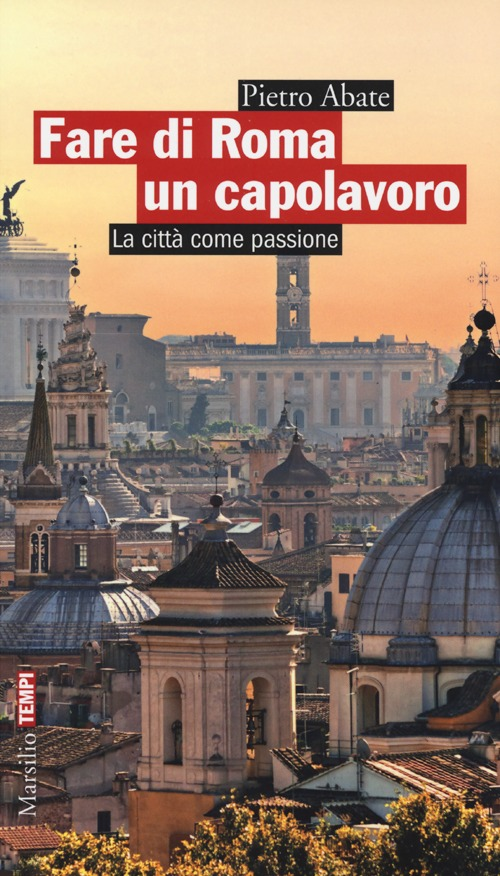 Fare di Roma un capolavoro. La città come passione