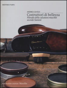 Costruttori di bellezza. Filosofia della calzatura maschile secondo Santoni. Ediz. illustrata.pdf