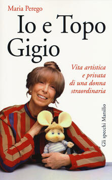 Io e topo Gigio. Vita artistica e privata di una donna straordinaria - Maria Perego - copertina