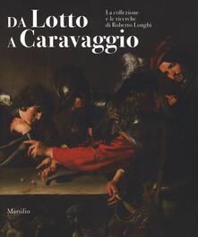 Da Lotto a Caravaggio. La collezione e le ricerche di Roberto Longhi. Catalogo della mostra (Novara, 10 aprile-20 luglio 2016). Ediz. illustrata.pdf