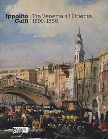 Ippolito Caffi. Tra Venezia e lOriente 1809-1866. Catalogo della mostra (Venezia, 28 maggio, 20 novembre 2016). Ediz. illustrata.pdf
