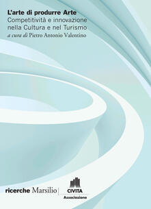 L arte di produrre arte. Competitività e innovazione nella cultura e nel turismo.pdf