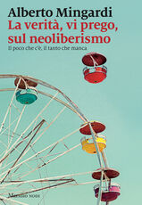 Libro La verità, vi prego, sul neoliberismo. Il poco che c'è, il tanto che manca Alberto Mingardi