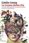 Libro La trama della vita. La scienza della longevità e la cura dell'incurabile tra ricerca e false promesse Giulio Cossu