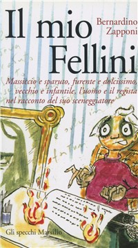 Il mio Fellini. Massiccio e sparuto, furente e dolcissimo, vecchio e dolcissimo, vecchio e infantile, l'uomo e il regista nel racconto del suo sceneggiatore