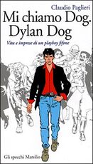 Libro Mi chiamo Dog, Dylan Dog. Vita e imprese di un playboy fifone Claudio Paglieri