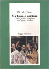 Libro Fra trono e opinione. La vita politica castigliana nel Cinque e Seicento Michele Olivari