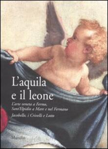 L aquila e il leone. Larte veneta a Fermo, SantElpidio a Mare e nel Fermano. Jacobello, i Crivelli e Lotto. Catalogo della mostra (SantElpidio a Mare, 2006).pdf