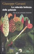 Libro La colorata lentezza delle galassie. Vita di uno scienziato irriverente Giuseppe Gavazzi