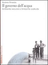 Libro Il governo dell'acqua. Ambiente naturale e ambiente ricostruito Andrea Rinaldo