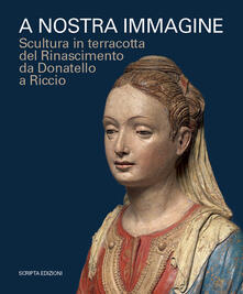 A nostra immagine. Scultura in terracotta del Rinascimento da Donatello a Riccio. Catalogo della mostra (Padova, 15 febbraio-2 giugno 2020). Ediz. illustrata.pdf
