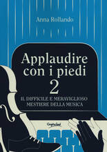 Libro Applaudire con i piedi 2. Il difficile e meraviglioso mestiere della musica Anna Rollando