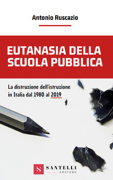 Eutanasia della scuola pubblica. La distruzione dellIstruzione in Italia dal 1980 al 2019.pdf