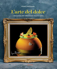 Libro L' arte del dolce. Creazioni per una nuova pasticceria Iginio Massari