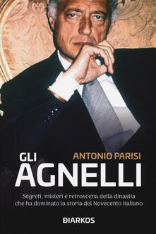 Gli Agnelli. Segreti, misteri e retroscena della dinastia che ha dominato la storia del Novecento italiano.pdf