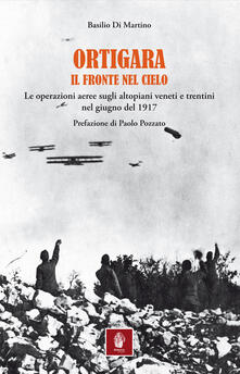 Ortigara. Il fronte nel cielo. Le operazioni aeree sugli altopiani veneti e trentini nel giugno 1917.pdf