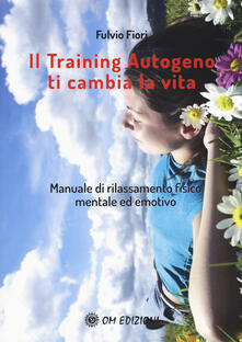 Il training autogeno ti cambia la vita. Manuale di rilassamento fisico mentale ed emotivo.pdf