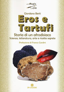 Eros e tartufi. Storia di un afrodisiaco. Scienza, letteratura, arte e ricette segrete.pdf