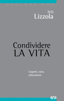 Condividere la vita. Legami, cura, educazione.pdf