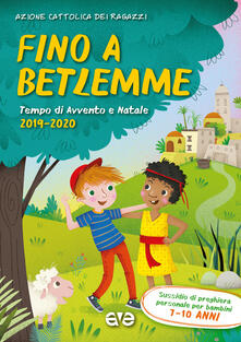 Fino a Betlemme. Tempo di Avvento e Natale 2019-2020. Vol. 2: Sussidio di preghiera personale per ragazzi 7-10 anni..pdf