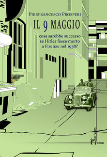 Il 9 maggio. Cosa sarebbe successo se Hitler fosse morto a Firenze nel 1938?.pdf