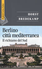 Libro Berlino città mediterranea. Il richiamo del Sud Horst Bredekamp