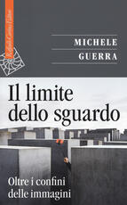 Libro Il limite dello sguardo. Oltre i confini dell'immagine Michele Guerra