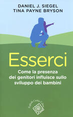 Libro Esserci. Come la presenza dei genitori influisce sullo sviluppo dei bambini Daniel J. Siegel Tina Payne Bryson